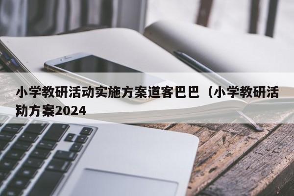 小学教研活动实施方案道客巴巴（小学教研活动方案2024
）