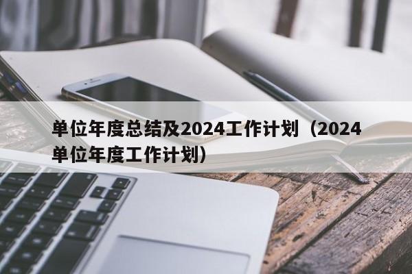 单位年度总结及2024工作计划（2024
单位年度工作计划）